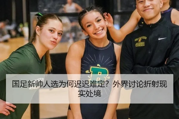 国足新帅人选为何迟迟难定？外界讨论折射现实处境